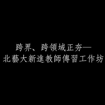 跨界、跨領域正夯─北藝大新進教師傳習工作坊