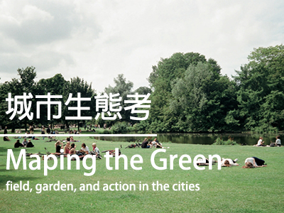 城市生態考 Maping the Green－field, garden, and action in the cities